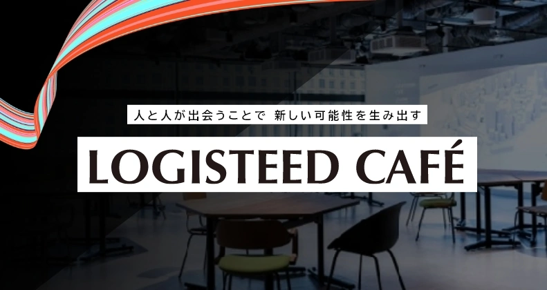 人と人が出会うことで 新しい可能性を生み出す LOGISTEED CAFÉ