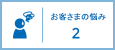 お客さまの悩み２